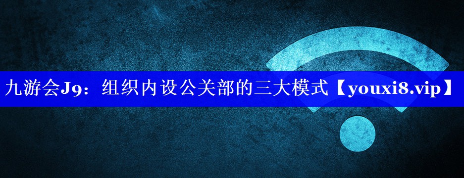 组织内设公关部的三大模式