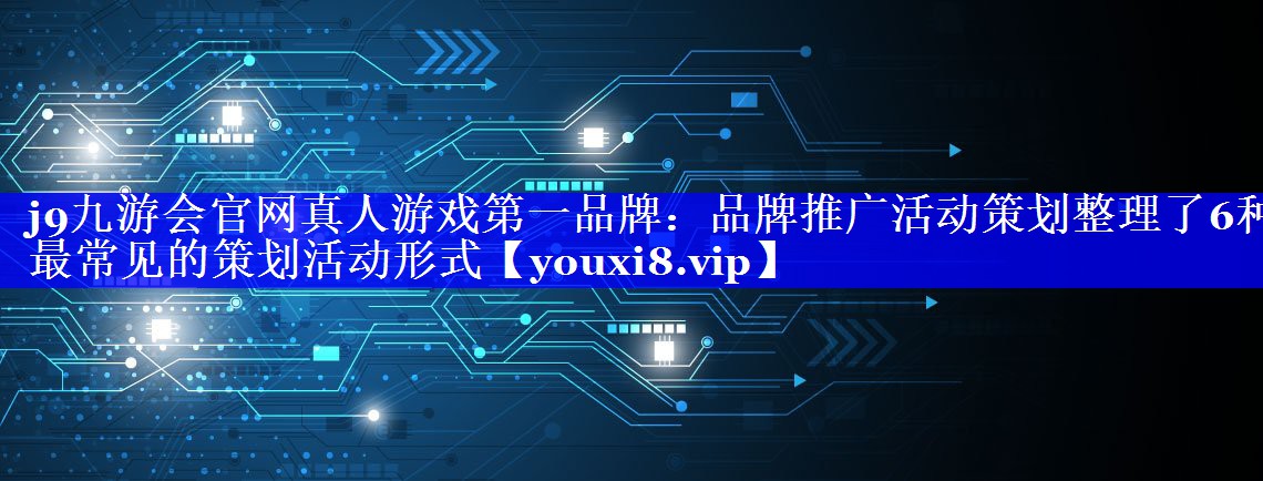 品牌推广活动策划整理了6种最常见的策划活动形式