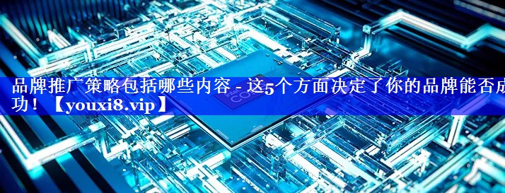 品牌推广策略包括哪些内容 - 这5个方面决定了你的品牌能否成功！