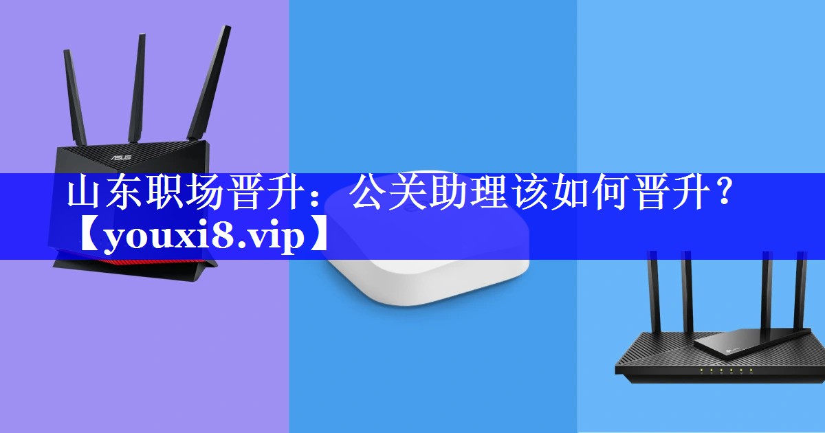 山东职场晋升：公关助理该如何晋升？