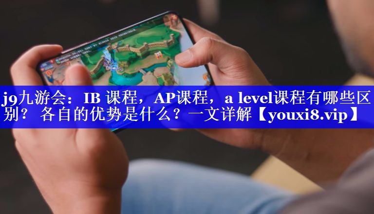 IB 课程，AP课程，a level课程有哪些区别？ 各自的优势是什么？一文详解