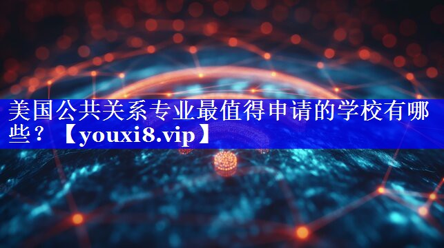 美国公共关系专业最值得申请的学校有哪些？