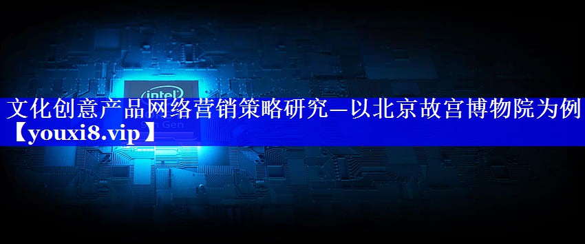 文化创意产品网络营销策略研究—以北京故宫博物院为例