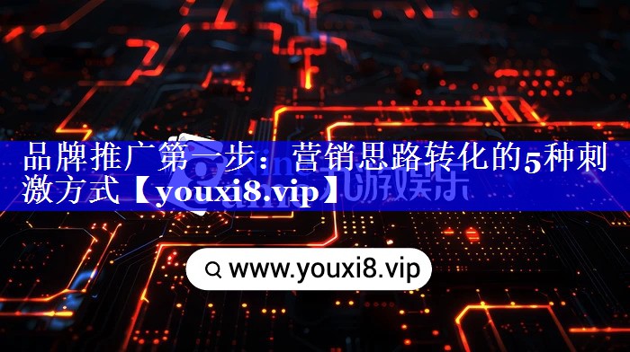 品牌推广第一步：营销思路转化的5种刺激方式