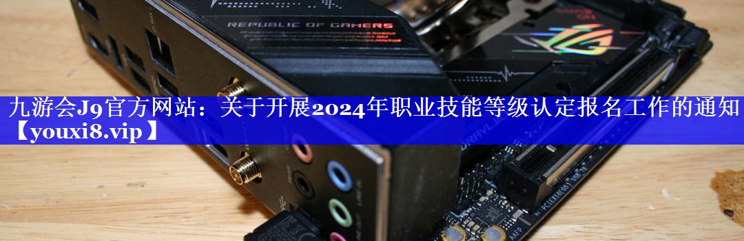 关于开展2024年职业技能等级认定报名工作的通知