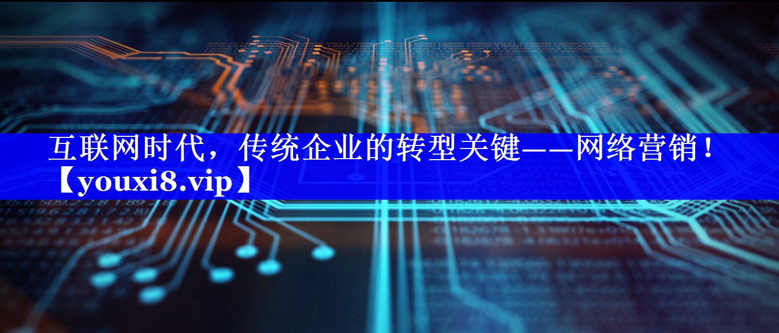 互联网时代，传统企业的转型关键——网络营销！