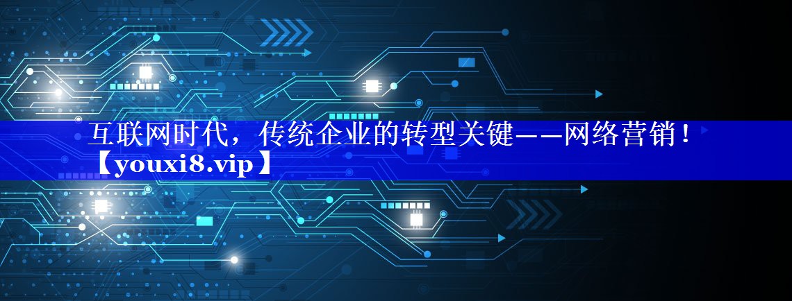 互联网时代，传统企业的转型关键——网络营销！