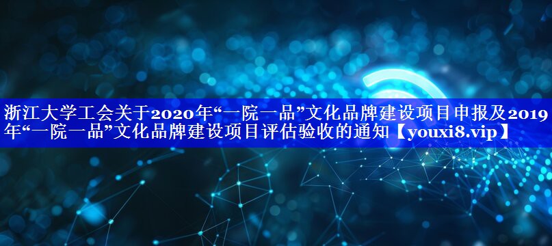 浙江大学工会关于2020年“一院一品”文化品牌建设项目申报及2019年“一院一品”文化品牌建设项目评估验收的通知